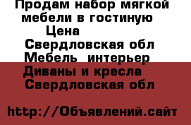 Продам набор мягкой мебели в гостиную › Цена ­ 515 000 - Свердловская обл. Мебель, интерьер » Диваны и кресла   . Свердловская обл.